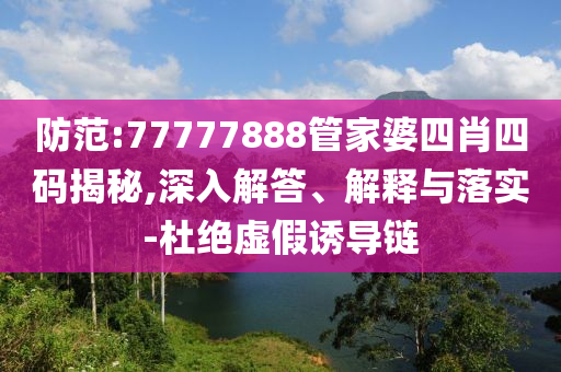 防范:77777888管家婆四肖四碼揭秘,深入解答、解釋與落實(shí)-杜絕虛假誘導(dǎo)鏈