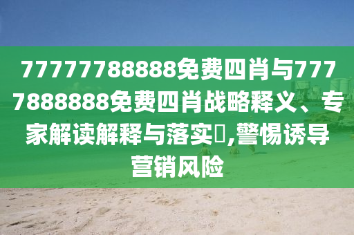 77777788888免費四肖與7777888888免費四肖戰(zhàn)略釋義、專家解讀解釋與落實?,警惕誘導(dǎo)營銷風(fēng)險