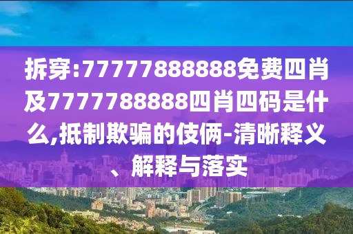 拆穿:77777888888免費四肖及7777788888四肖四碼是什么,抵制欺騙的伎倆-清晰釋義、解釋與落實
