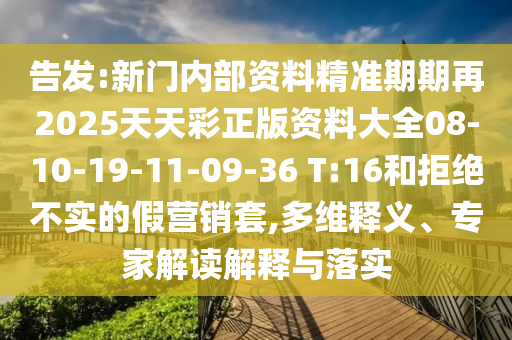 告發(fā):新門內(nèi)部資料精準(zhǔn)期期再2025天天彩正版資料大全08-10-19-11-09-36 T:16和拒絕不實(shí)的假營銷套,多維釋義、專家解讀解釋與落實(shí)
