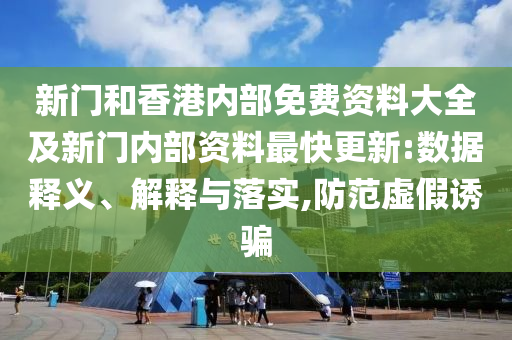 新門和香港內(nèi)部免費資料大全及新門內(nèi)部資料最快更新:數(shù)據(jù)釋義、解釋與落實,防范虛假誘騙