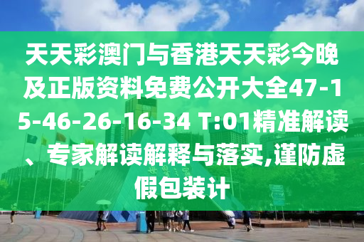 天天彩澳門與香港天天彩今晚及正版資料免費公開大全47-15-46-26-16-34 T:01精準解讀、專家解讀解釋與落實,謹防虛假包裝計