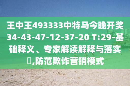 王中王493333中特馬今晚開獎34-43-47-12-37-20 T:29-基礎(chǔ)釋義、專家解讀解釋與落實?,防范欺詐營銷模式
