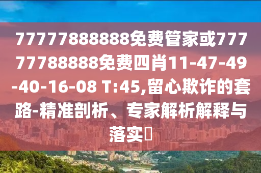 77777888888免費管家或77777788888免費四肖11-47-49-40-16-08 T:45,留心欺詐的套路-精準(zhǔn)剖析、專家解析解釋與落實?