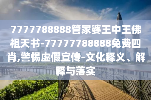 7777788888管家婆王中王佛祖天書-77777788888免費(fèi)四肖,警惕虛假宣傳-文化釋義、解釋與落實(shí)