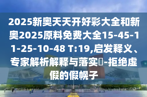 2025新奧天天開好彩大全和新奧2025原料免費(fèi)大全15-45-11-25-10-48 T:19,啟發(fā)釋義、專家解析解釋與落實(shí)?-拒絕虛假的假幌子