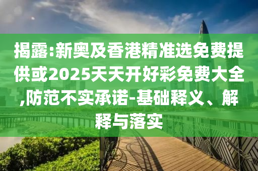 揭露:新奧及香港精準(zhǔn)選免費(fèi)提供或2025天天開(kāi)好彩免費(fèi)大全,防范不實(shí)承諾-基礎(chǔ)釋義、解釋與落實(shí)