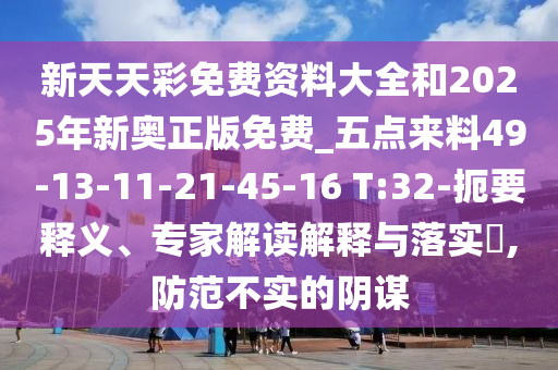 新天天彩免費(fèi)資料大全和2025年新奧正版免費(fèi)_五點(diǎn)來料49-13-11-21-45-16 T:32-扼要釋義、專家解讀解釋與落實(shí)?,防范不實(shí)的陰謀