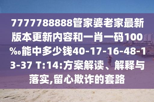 7777788888管家婆老家最新版本更新內(nèi)容和一肖一碼100‰能中多少錢40-17-16-48-13-37 T:14:方案解讀、解釋與落實(shí),留心欺詐的套路