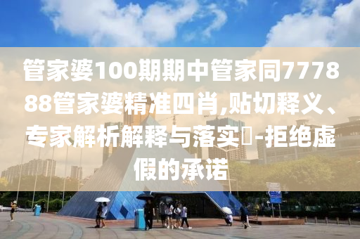管家婆100期期中管家同777888管家婆精準(zhǔn)四肖,貼切釋義、專家解析解釋與落實(shí)?-拒絕虛假的承諾