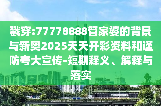 戳穿:77778888管家婆的背景與新奧2025天天開彩資料和謹(jǐn)防夸大宣傳-短期釋義、解釋與落實(shí)