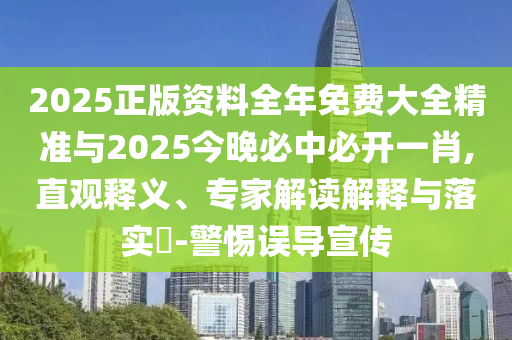 2025正版資料全年免費(fèi)大全精準(zhǔn)與2025今晚必中必開一肖,直觀釋義、專家解讀解釋與落實(shí)?-警惕誤導(dǎo)宣傳