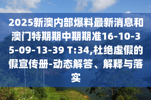 2025新澳內(nèi)部爆料最新消息和澳門特期期中期期準(zhǔn)16-10-35-09-13-39 T:34,杜絕虛假的假宣傳冊-動態(tài)解答、解釋與落實(shí)
