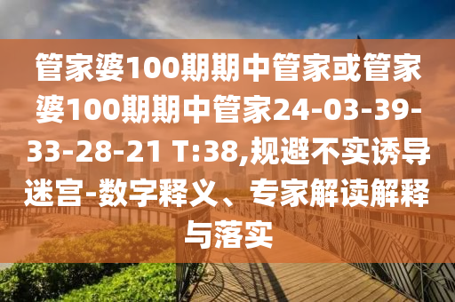 管家婆100期期中管家或管家婆100期期中管家24-03-39-33-28-21 T:38,規(guī)避不實(shí)誘導(dǎo)迷宮-數(shù)字釋義、專家解讀解釋與落實(shí)