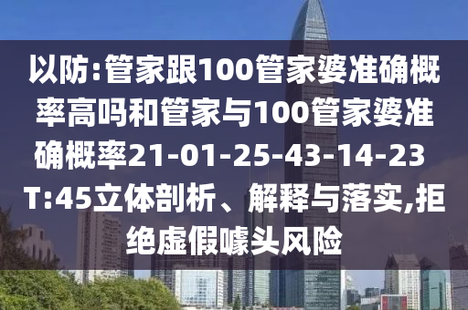 以防:管家跟100管家婆準(zhǔn)確概率高嗎和管家與100管家婆準(zhǔn)確概率21-01-25-43-14-23 T:45立體剖析、解釋與落實(shí),拒絕虛假噱頭風(fēng)險(xiǎn)
