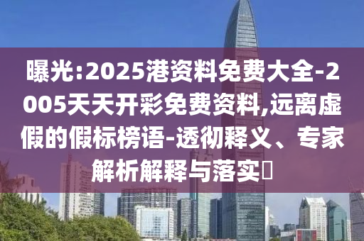 曝光:2025港資料免費大全-2005天天開彩免費資料,遠離虛假的假標榜語-透徹釋義、專家解析解釋與落實?