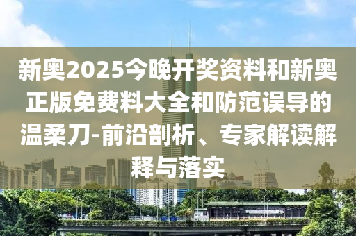 新奧2025今晚開獎資料和新奧正版免費(fèi)料大全和防范誤導(dǎo)的溫柔刀-前沿剖析、專家解讀解釋與落實(shí)