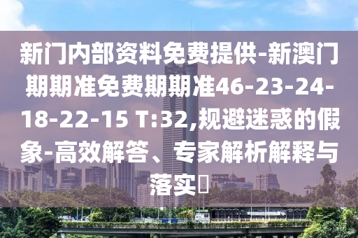 新門(mén)內(nèi)部資料免費(fèi)提供-新澳門(mén)期期準(zhǔn)免費(fèi)期期準(zhǔn)46-23-24-18-22-15 T:32,規(guī)避迷惑的假象-高效解答、專(zhuān)家解析解釋與落實(shí)?