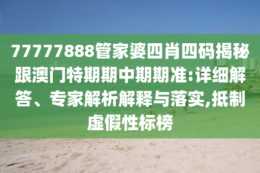 77777888管家婆四肖四碼揭秘跟澳門特期期中期期準(zhǔn):詳細(xì)解答、專家解析解釋與落實(shí),抵制虛假性標(biāo)榜