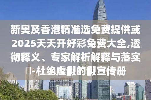 新奧及香港精準(zhǔn)選免費(fèi)提供或2025天天開好彩免費(fèi)大全,透徹釋義、專家解析解釋與落實(shí)?-杜絕虛假的假宣傳冊(cè)