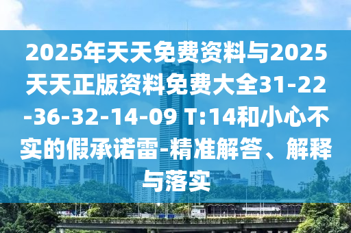 2025年天天免費資料與2025天天正版資料免費大全31-22-36-32-14-09 T:14和小心不實的假承諾雷-精準解答、解釋與落實