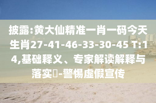 披露:黃大仙精準一肖一碼今天生肖27-41-46-33-30-45 T:14,基礎(chǔ)釋義、專家解讀解釋與落實?-警惕虛假宣傳