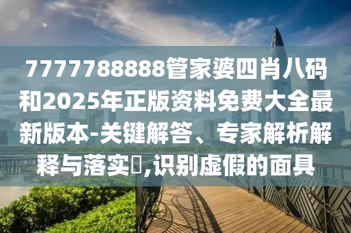 7777788888管家婆四肖八碼和2025年正版資料免費(fèi)大全最新版本-關(guān)鍵解答、專家解析解釋與落實(shí)?,識(shí)別虛假的面具
