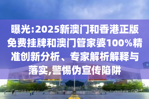 曝光:2025新澳門和香港正版免費(fèi)掛牌和澳門管家婆100%精準(zhǔn)創(chuàng)新分析、專家解析解釋與落實(shí),警惕偽宣傳陷阱