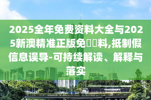 2025全年免費資料大全與2025新澳精準正版免費資料,抵制假信息誤導-可持續(xù)解讀、解釋與落實