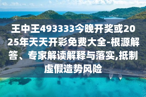 王中王493333今晚開獎(jiǎng)或2025年天天開彩免費(fèi)大全-根源解答、專家解讀解釋與落實(shí),抵制虛假造勢風(fēng)險(xiǎn)
