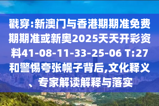 戳穿:新澳門與香港期期準(zhǔn)免費(fèi)期期準(zhǔn)或新奧2025天天開彩資料41-08-11-33-25-06 T:27和警惕夸張幌子背后,文化釋義、專家解讀解釋與落實(shí)