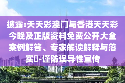 披露:天天彩澳門與香港天天彩今晚及正版資料免費(fèi)公開大全案例解答、專家解讀解釋與落實(shí)?-謹(jǐn)防誤導(dǎo)性宣傳