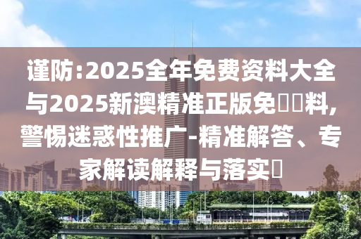 謹(jǐn)防:2025全年免費資料大全與2025新澳精準(zhǔn)正版免費資料,警惕迷惑性推廣-精準(zhǔn)解答、專家解讀解釋與落實?