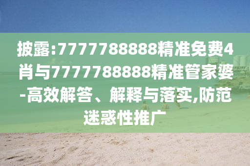 披露:7777788888精準免費4肖與7777788888精準管家婆-高效解答、解釋與落實,防范迷惑性推廣