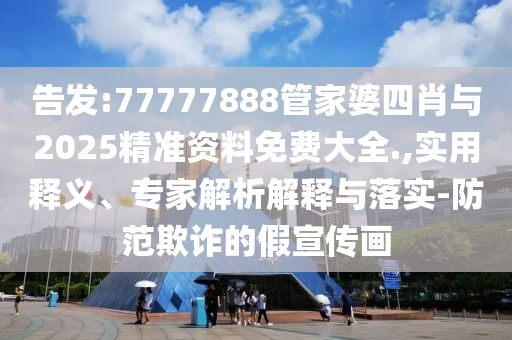 告發(fā):77777888管家婆四肖與2025精準(zhǔn)資料免費(fèi)大全.,實(shí)用釋義、專家解析解釋與落實(shí)-防范欺詐的假宣傳畫
