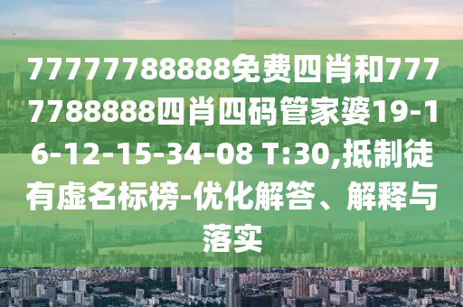 77777788888免費(fèi)四肖和7777788888四肖四碼管家婆19-16-12-15-34-08 T:30,抵制徒有虛名標(biāo)榜-優(yōu)化解答、解釋與落實(shí)