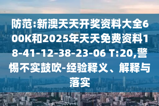 防范:新澳天天開獎資料大全600K和2025年天天免費資料18-41-12-38-23-06 T:20,警惕不實鼓吹-經(jīng)驗釋義、解釋與落實
