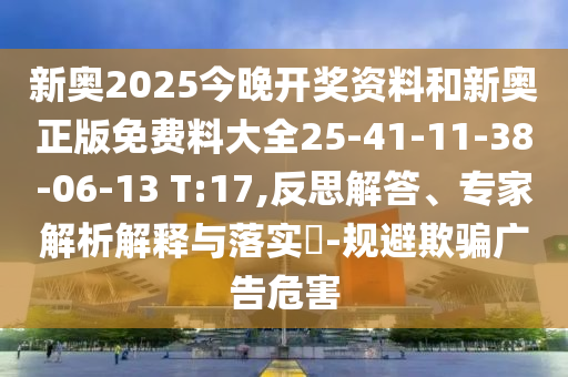 新奧2025今晚開獎(jiǎng)資料和新奧正版免費(fèi)料大全25-41-11-38-06-13 T:17,反思解答、專家解析解釋與落實(shí)?-規(guī)避欺騙廣告危害
