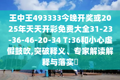 王中王493333今晚開獎(jiǎng)或2025年天天開彩免費(fèi)大全31-23-36-46-20-34 T:36和小心虛假鼓吹,突破釋義、專家解讀解釋與落實(shí)?