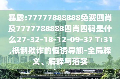 暴露:77777888888免費(fèi)四肖及7777788888四肖四碼是什么27-32-18-12-09-37 T:31,抵制欺詐的假誘導(dǎo)旗-全局釋義、解釋與落實(shí)