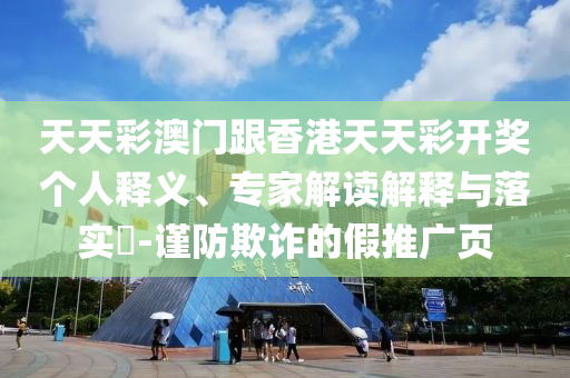 天天彩澳門跟香港天天彩開獎(jiǎng)個(gè)人釋義、專家解讀解釋與落實(shí)?-謹(jǐn)防欺詐的假推廣頁(yè)
