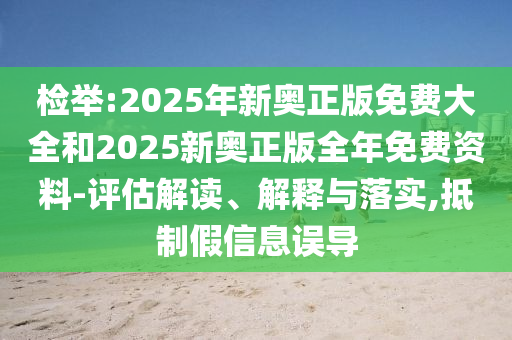 檢舉:2025年新奧正版免費(fèi)大全和2025新奧正版全年免費(fèi)資料-評(píng)估解讀、解釋與落實(shí),抵制假信息誤導(dǎo)
