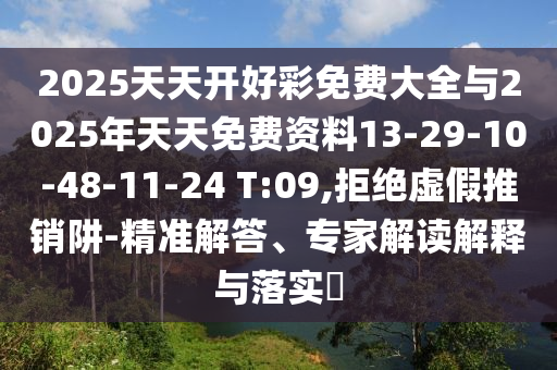 2025天天開(kāi)好彩免費(fèi)大全與2025年天天免費(fèi)資料13-29-10-48-11-24 T:09,拒絕虛假推銷阱-精準(zhǔn)解答、專家解讀解釋與落實(shí)?