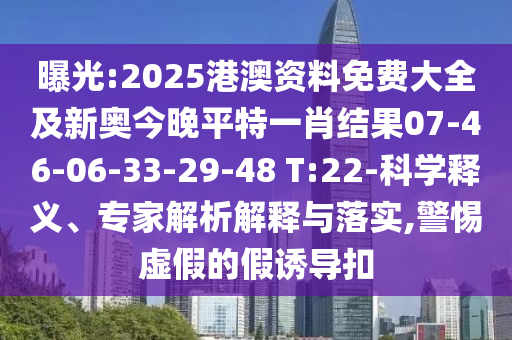 曝光:2025港澳資料免費大全及新奧今晚平特一肖結果07-46-06-33-29-48 T:22-科學釋義、專家解析解釋與落實,警惕虛假的假誘導扣