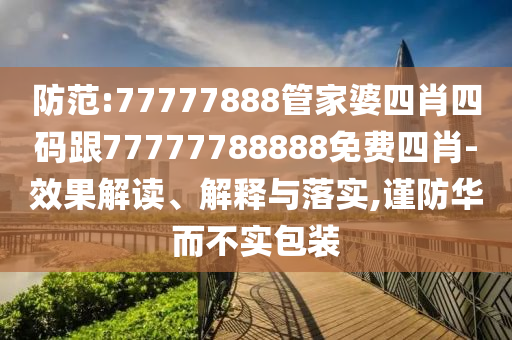 防范:77777888管家婆四肖四碼跟77777788888免費(fèi)四肖-效果解讀、解釋與落實(shí),謹(jǐn)防華而不實(shí)包裝