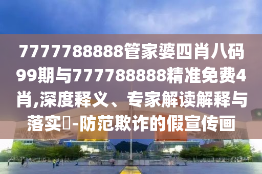 7777788888管家婆四肖八碼99期與777788888精準(zhǔn)免費(fèi)4肖,深度釋義、專家解讀解釋與落實(shí)?-防范欺詐的假宣傳畫