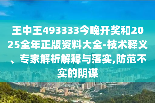 王中王493333今晚開獎(jiǎng)和2025全年正版資料大全-技術(shù)釋義、專家解析解釋與落實(shí),防范不實(shí)的陰謀