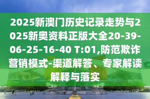 2025新澳門歷史記錄走勢(shì)與2025新奧資料正版大全20-39-06-25-16-40 T:01,防范欺詐營(yíng)銷模式-渠道解答、專家解讀解釋與落實(shí)