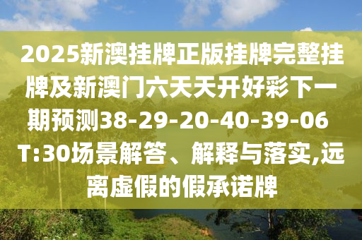 2025新澳掛牌正版掛牌完整掛牌及新澳門六天天開好彩下一期預(yù)測(cè)38-29-20-40-39-06 T:30場(chǎng)景解答、解釋與落實(shí),遠(yuǎn)離虛假的假承諾牌