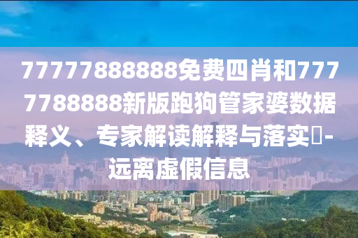 77777888888免費(fèi)四肖和7777788888新版跑狗管家婆數(shù)據(jù)釋義、專家解讀解釋與落實(shí)?-遠(yuǎn)離虛假信息